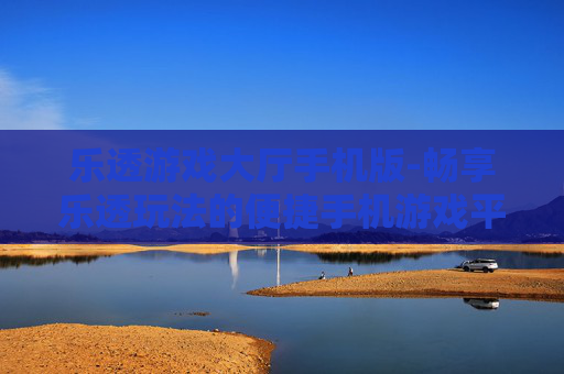 乐透游戏大厅手机版-畅享乐透玩法的便捷手机游戏平台