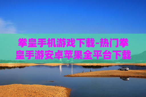 拳皇手机游戏下载-热门拳皇手游安卓苹果全平台下载
