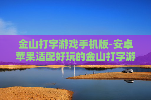 金山打字游戏手机版-安卓苹果适配好玩的金山打字游戏应用
