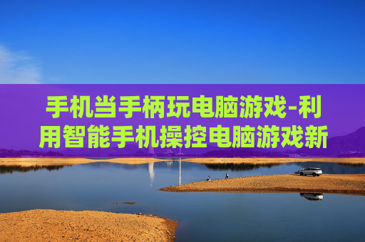 手机当手柄玩电脑游戏-利用智能手机操控电脑游戏新玩法