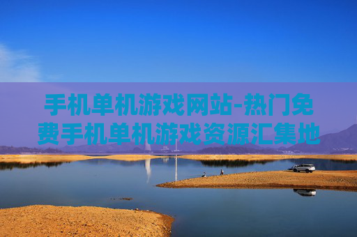 手机单机游戏网站-热门免费手机单机游戏资源汇集地