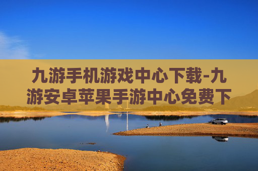 九游手机游戏中心下载-九游安卓苹果手游中心免费下载途径