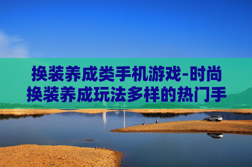 换装养成类手机游戏-时尚换装养成玩法多样的热门手游