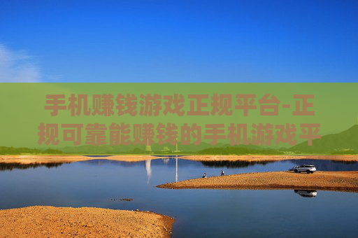 手机赚钱游戏正规平台-正规可靠能赚钱的手机游戏平台集合