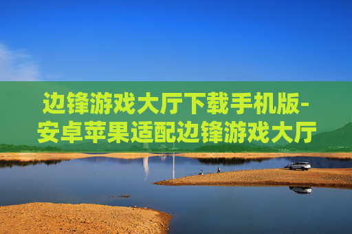 边锋游戏大厅下载手机版-安卓苹果适配边锋游戏大厅移动端安装