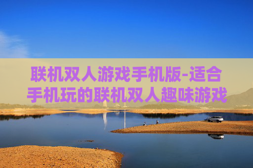 联机双人游戏手机版-适合手机玩的联机双人趣味游戏推荐