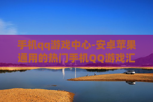 手机qq游戏中心-安卓苹果通用的热门手机QQ游戏汇集地