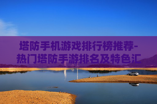 塔防手机游戏排行榜推荐-热门塔防手游排名及特色汇总