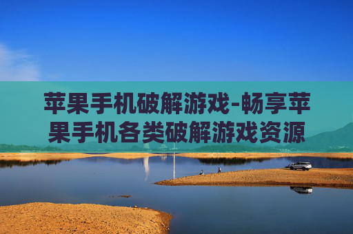 苹果手机破解游戏-畅享苹果手机各类破解游戏资源