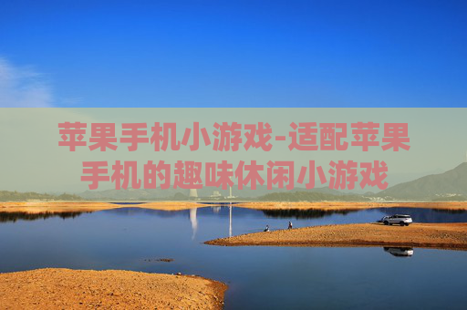 苹果手机小游戏-适配苹果手机的趣味休闲小游戏
