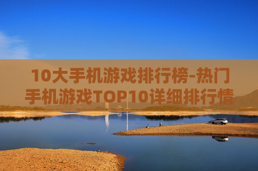 10大手机游戏排行榜-热门手机游戏TOP10详细排行情况