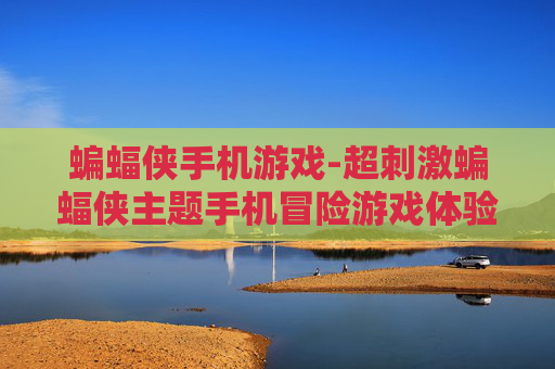 蝙蝠侠手机游戏-超刺激蝙蝠侠主题手机冒险游戏体验
