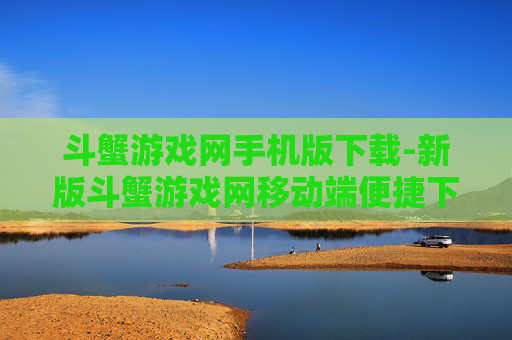 斗蟹游戏网手机版下载-新版斗蟹游戏网移动端便捷下载途径