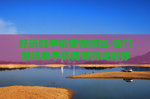 好玩的手机传奇游戏-热门耐玩的手机传奇游戏推荐