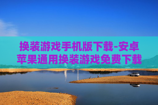 换装游戏手机版下载-安卓苹果通用换装游戏免费下载渠道