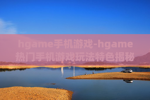 hgame手机游戏-hgame热门手机游戏玩法特色揭秘