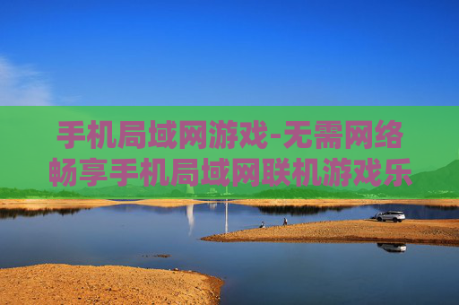 手机局域网游戏-无需网络畅享手机局域网联机游戏乐趣