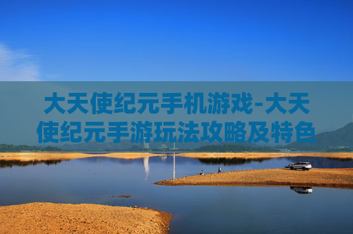 大天使纪元手机游戏-大天使纪元手游玩法攻略及特色解析