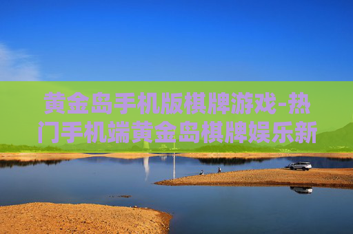 黄金岛手机版棋牌游戏-热门手机端黄金岛棋牌娱乐新选择