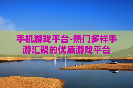 手机游戏平台-热门多样手游汇聚的优质游戏平台