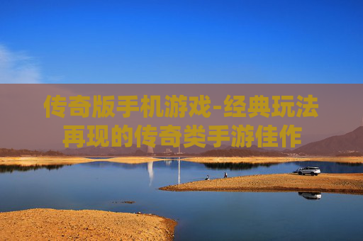 传奇版手机游戏-经典玩法再现的传奇类手游佳作