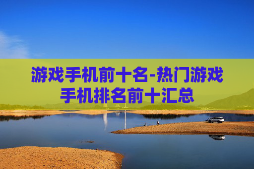 游戏手机前十名-热门游戏手机排名前十汇总