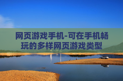 网页游戏手机-可在手机畅玩的多样网页游戏类型