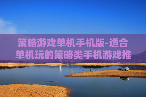策略游戏单机手机版-适合单机玩的策略类手机游戏推荐