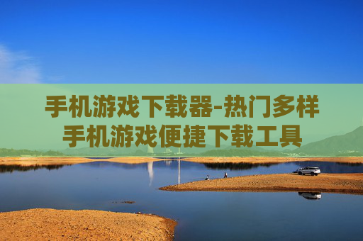 手机游戏下载器-热门多样手机游戏便捷下载工具