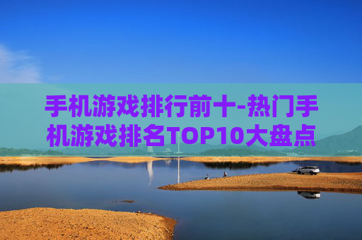 手机游戏排行前十-热门手机游戏排名TOP10大盘点