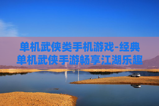 单机武侠类手机游戏-经典单机武侠手游畅享江湖乐趣