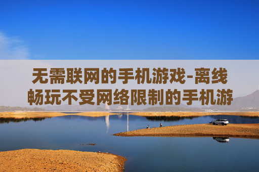 无需联网的手机游戏-离线畅玩不受网络限制的手机游戏