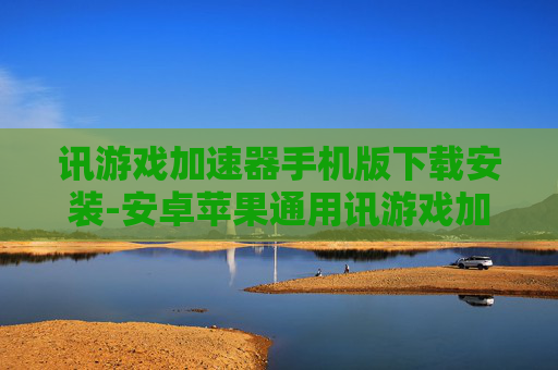 讯游戏加速器手机版下载安装-安卓苹果通用讯游戏加速器便捷下载