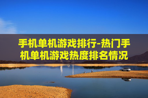 手机单机游戏排行-热门手机单机游戏热度排名情况