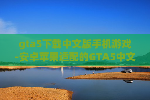 gta5下载中文版手机游戏-安卓苹果适配的GTA5中文手游下载