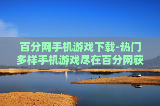 百分网手机游戏下载-热门多样手机游戏尽在百分网获取