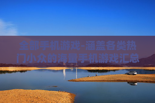 全部手机游戏-涵盖各类热门小众的海量手机游戏汇总