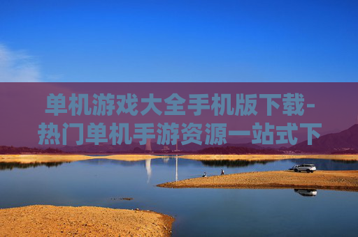 单机游戏大全手机版下载-热门单机手游资源一站式下载途径