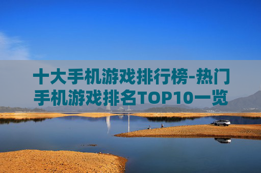 十大手机游戏排行榜-热门手机游戏排名TOP10一览
