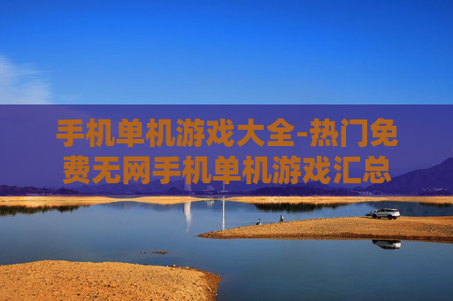 手机单机游戏大全-热门免费无网手机单机游戏汇总