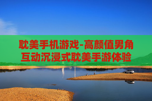 耽美手机游戏-高颜值男角互动沉浸式耽美手游体验