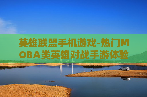 英雄联盟手机游戏-热门MOBA类英雄对战手游体验