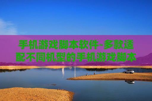 手机游戏脚本软件-多款适配不同机型的手机游戏脚本工具