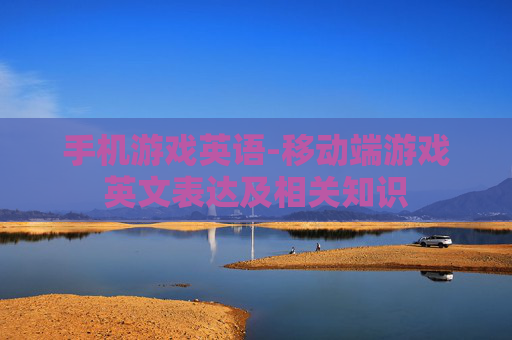 手机游戏英语-移动端游戏英文表达及相关知识