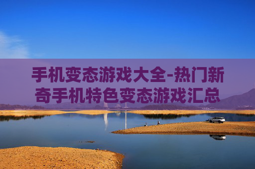 手机变态游戏大全-热门新奇手机特色变态游戏汇总