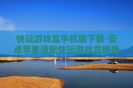 快玩游戏盒手机版下载-安卓苹果适配快玩游戏盒便捷下载通道
