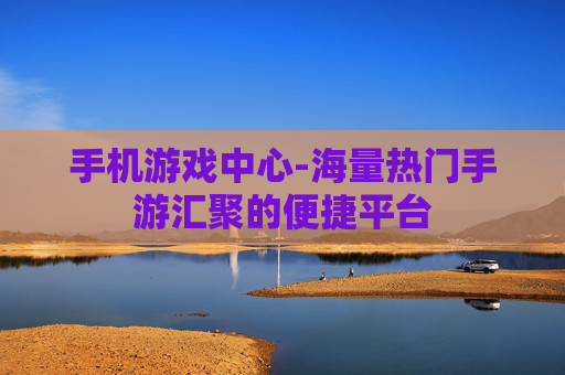 手机游戏中心-海量热门手游汇聚的便捷平台