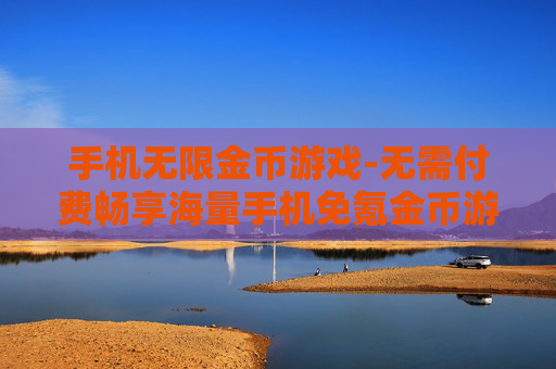 手机无限金币游戏-无需付费畅享海量手机免氪金币游戏