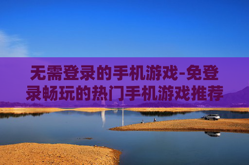 无需登录的手机游戏-免登录畅玩的热门手机游戏推荐