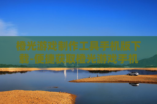 橙光游戏制作工具手机版下载-便捷获取橙光游戏手机制作工具资源
